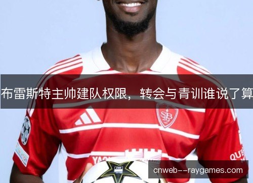 布雷斯特主帅建队权限，转会与青训谁说了算