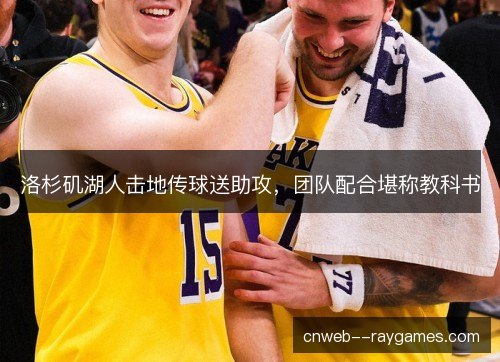 洛杉矶湖人击地传球送助攻，团队配合堪称教科书